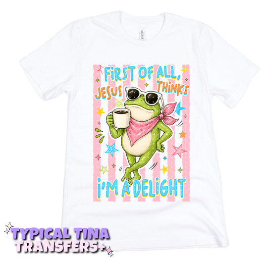 Frog: First of all Jesus thinks I'm a delight | DTF Transfers | POD