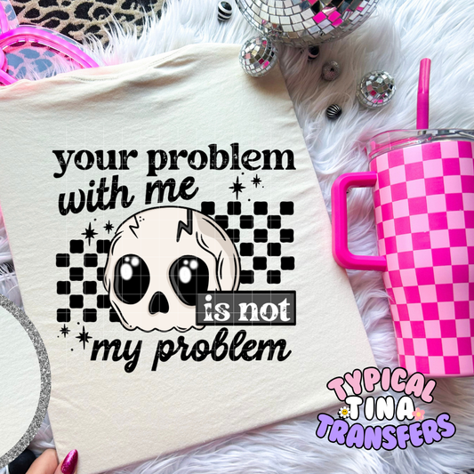 Your problem with me is not my problem (black letters) | DTF Screen Print | POD