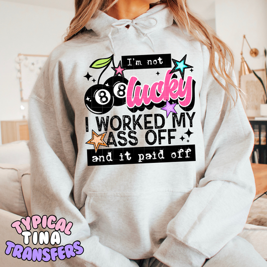 I am not lucky worked my ass off | DTF Transfer | POD